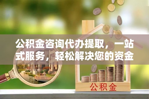 德格公积金咨询代办提取，一站式服务，轻松解决您的资金需求