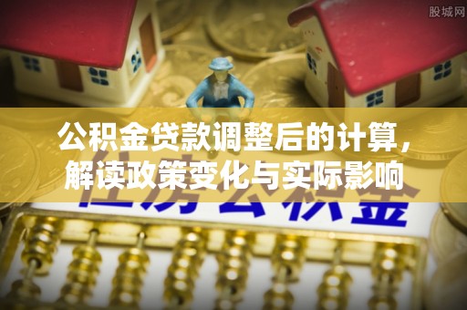德格公积金贷款调整后的计算，解读政策变化与实际影响