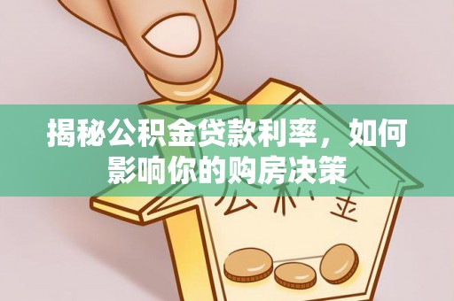 德格揭秘公积金贷款利率，如何影响你的购房决策
