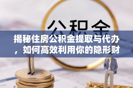 德格揭秘住房公积金提取与代办，如何高效利用你的隐形财富？
