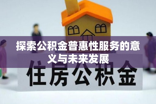 德格探索公积金普惠性服务的意义与未来发展
