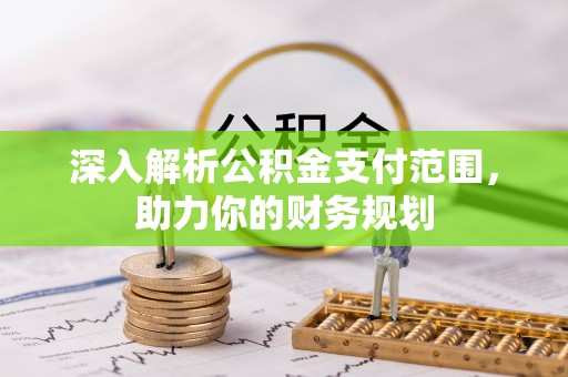 德格深入解析公积金支付范围，助力你的财务规划