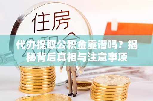 德格代办提取公积金靠谱吗？揭秘背后真相与注意事项
