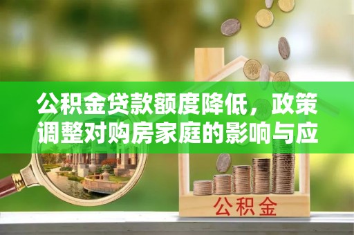 德格公积金贷款额度降低，政策调整对购房家庭的影响与应对策略