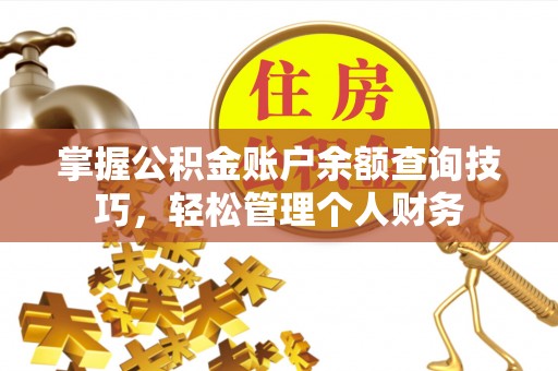 德格掌握公积金账户余额查询技巧，轻松管理个人财务