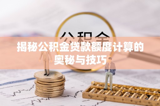 德格揭秘公积金贷款额度计算的奥秘与技巧