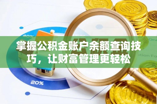 德格掌握公积金账户余额查询技巧，让财富管理更轻松