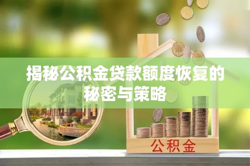 德格揭秘公积金贷款额度恢复的秘密与策略