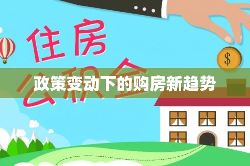 德格政策变动下的购房新趋势