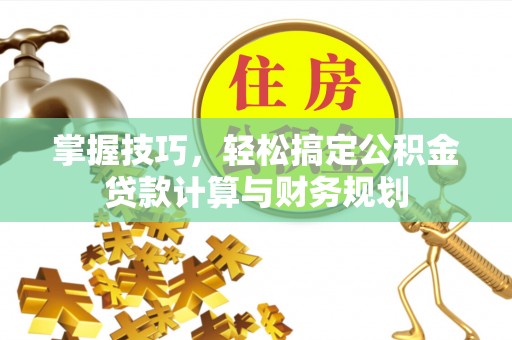 德格掌握技巧，轻松搞定公积金贷款计算与财务规划