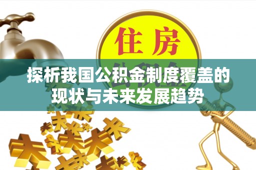 德格探析我国公积金制度覆盖的现状与未来发展趋势
