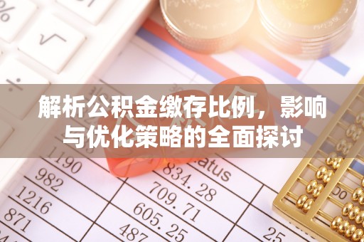 德格解析公积金缴存比例，影响与优化策略的全面探讨