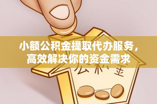 德格小额公积金提取代办服务，高效解决你的资金需求