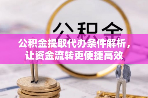 德格公积金提取代办条件解析，让资金流转更便捷高效