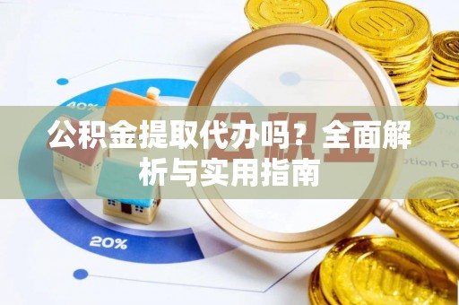 德格公积金提取代办吗？全面解析与实用指南