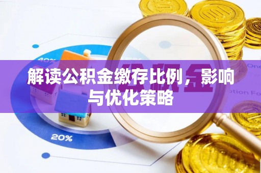 德格解读公积金缴存比例，影响与优化策略