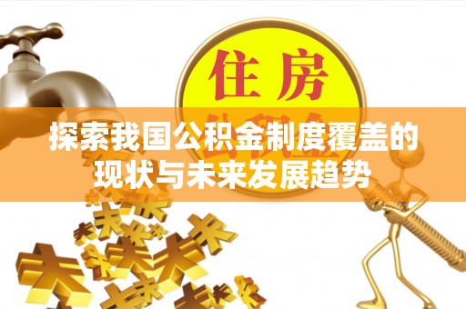 德格探索我国公积金制度覆盖的现状与未来发展趋势