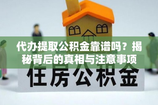 德格代办提取公积金靠谱吗？揭秘背后的真相与注意事项
