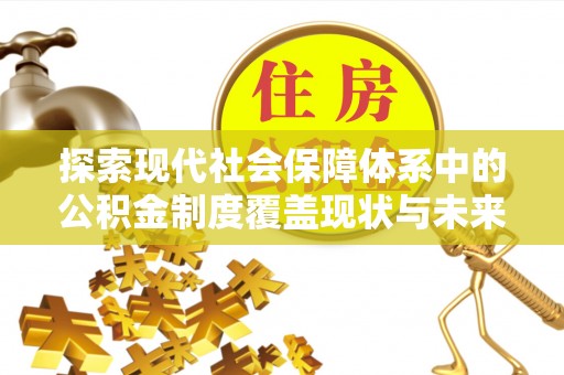 德格探索现代社会保障体系中的公积金制度覆盖现状与未来