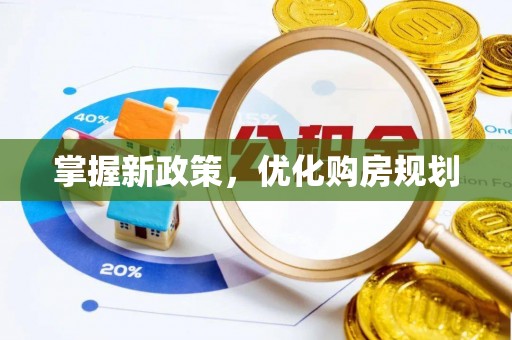 德格掌握新政策，优化购房规划