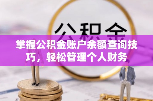 德格掌握公积金账户余额查询技巧，轻松管理个人财务