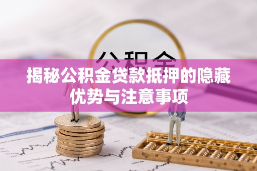 德格揭秘公积金贷款抵押的隐藏优势与注意事项