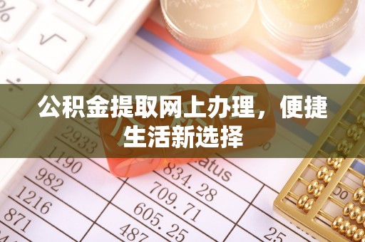 德格公积金提取网上办理，便捷生活新选择