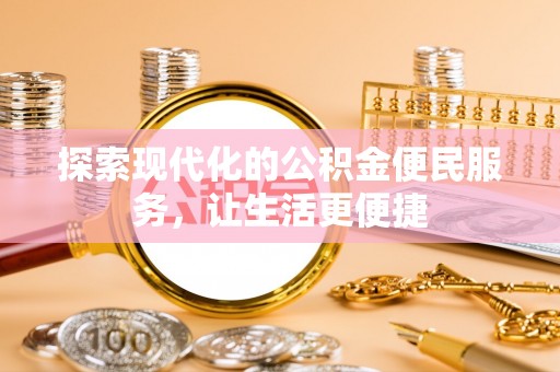 德格探索现代化的公积金便民服务，让生活更便捷