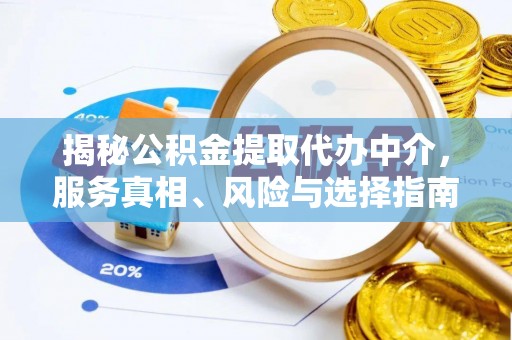 德格揭秘公积金提取代办中介，服务真相、风险与选择指南