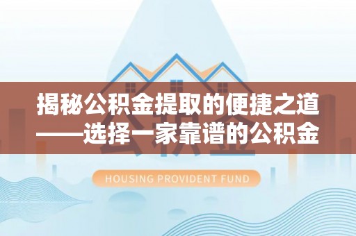 德格揭秘公积金提取的便捷之道——选择一家靠谱的公积金提取代办公司