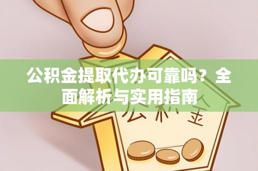 德格公积金提取代办可靠吗？全面解析与实用指南