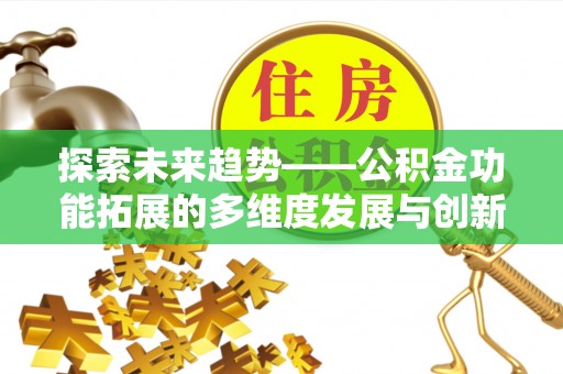 德格探索未来趋势——公积金功能拓展的多维度发展与创新