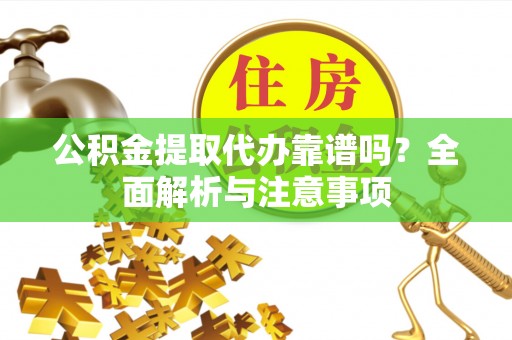 德格公积金提取代办靠谱吗？全面解析与注意事项