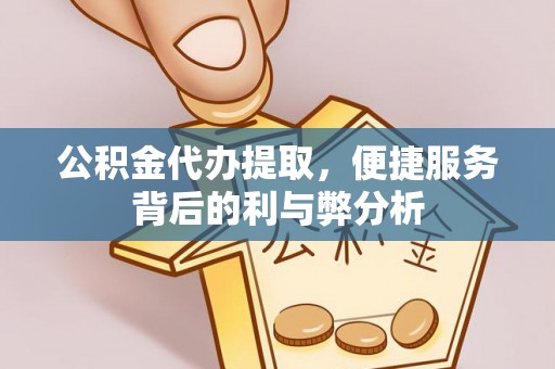 德格公积金代办提取，便捷服务背后的利与弊分析