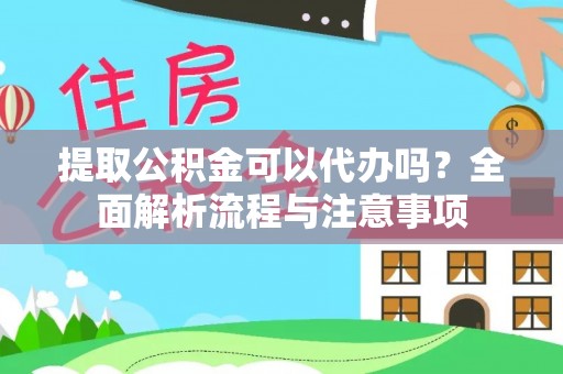 德格提取公积金可以代办吗？全面解析流程与注意事项