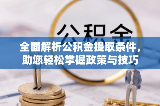 德格全面解析公积金提取条件，助您轻松掌握政策与技巧