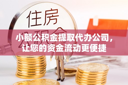 德格小额公积金提取代办公司，让您的资金流动更便捷
