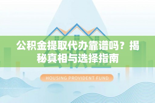 德格公积金提取代办靠谱吗？揭秘真相与选择指南