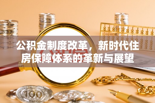 德格公积金制度改革，新时代住房保障体系的革新与展望