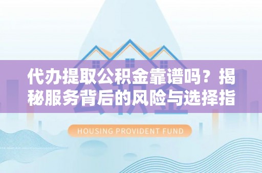 德格代办提取公积金靠谱吗？揭秘服务背后的风险与选择指南