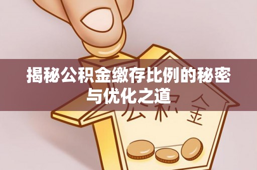 德格揭秘公积金缴存比例的秘密与优化之道
