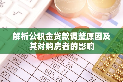 德格解析公积金贷款调整原因及其对购房者的影响