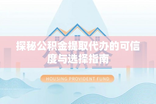 德格探秘公积金提取代办的可信度与选择指南