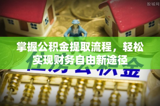 德格掌握公积金提取流程，轻松实现财务自由新途径