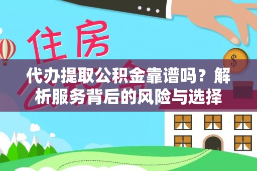 德格代办提取公积金靠谱吗？解析服务背后的风险与选择