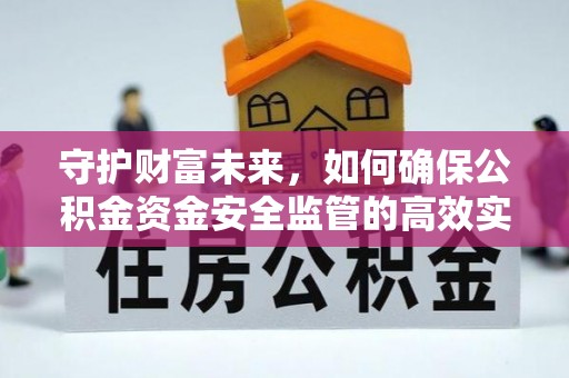 德格守护财富未来，如何确保公积金资金安全监管的高效实施