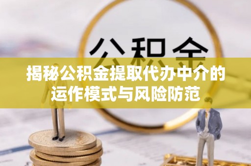 德格揭秘公积金提取代办中介的运作模式与风险防范