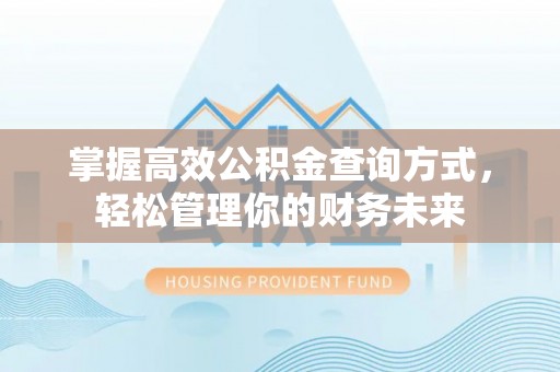 德格掌握高效公积金查询方式，轻松管理你的财务未来