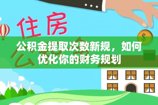 德格公积金提取次数新规，如何优化你的财务规划