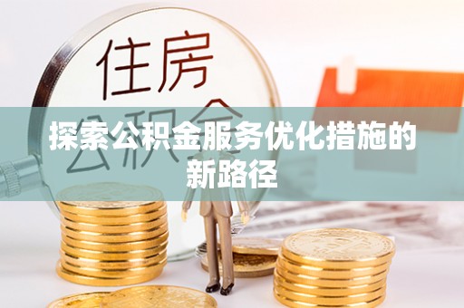 德格探索公积金服务优化措施的新路径
